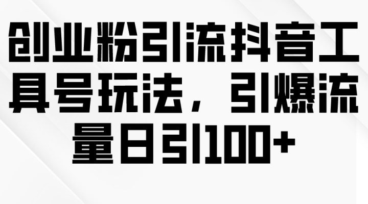 创业粉引流抖音工具号玩法，引爆流量日引100+-风向旗