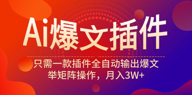 Ai爆文插件，只需一款插件全自动输出爆文，举矩阵操作，月入3W+-风向旗