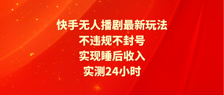 快手无人播剧最新玩法，实测24小时不违规不封号，实现睡后收入-风向旗