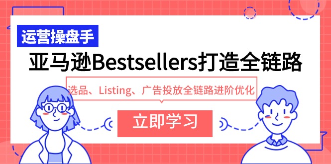 亚马逊Bestsellers打造全链路，选品、Listing、广告投放全链路进阶优化-风向旗