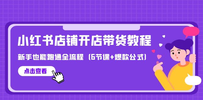 最新小红书店铺开店带货教程，新手也能跑通全流程（6节课+爆款公式）-风向旗