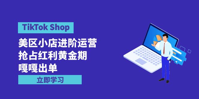 TikTok Shop-美区小店进阶运营，抢占红利黄金期 嘎嘎出单（7节课）-风向旗