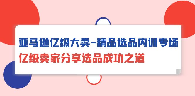 亚马逊亿级大卖-精品选品内训专场，亿级卖家分享选品成功之道-风向旗