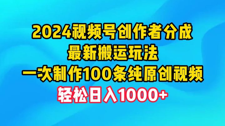 2024视频号创作者分成，最新搬运玩法，一次制作100条纯原创视频，日入1000+-风向旗