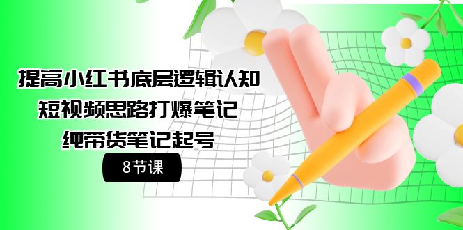 提高小红书底层逻辑认知+短视频思路打爆笔记+纯带货笔记起号（8节课）-风向旗