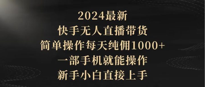 快手硬核无人带货，简单操作每天纯佣1000+,仅需一部手机，新手小白直接上手-风向旗