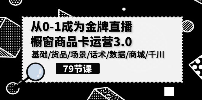 0-1成为金牌直播-橱窗商品卡运营3.0，基础/货品/场景/话术/数据/商城/千川-风向旗