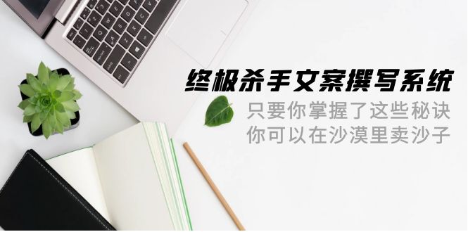 终极 杀手文案-撰写系统 只要你掌握了这些秘诀 你可以在沙漠里卖沙子-42节-风向旗