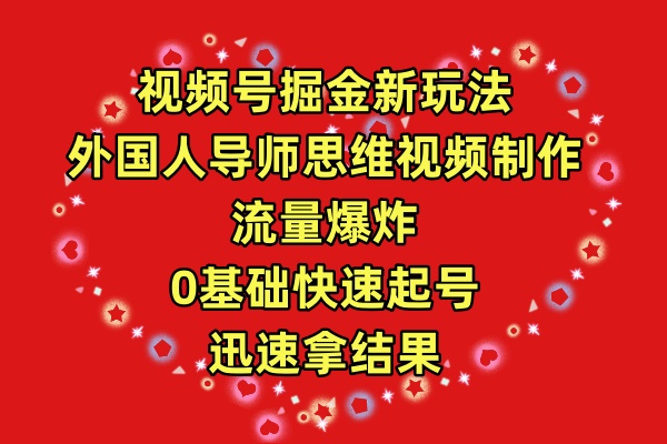 视频号掘金新玩法，外国人导师思维视频制作，流量爆炸，0基础快速起号拿结果-风向旗