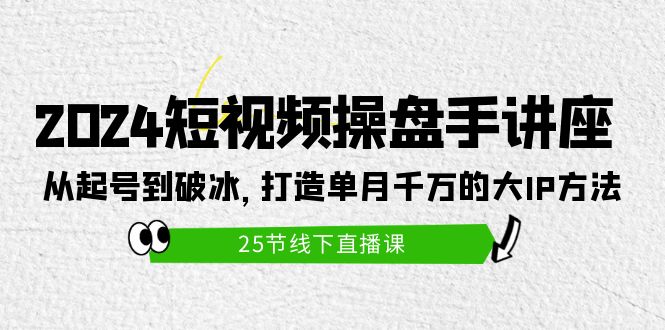 2024短视频操盘手讲座：从起号到破冰，打造单月千万的大IP方法（25节）-风向旗