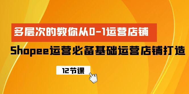 Shopee-运营必备基础运营店铺打造，多层次的教你从0-1运营店铺-风向旗