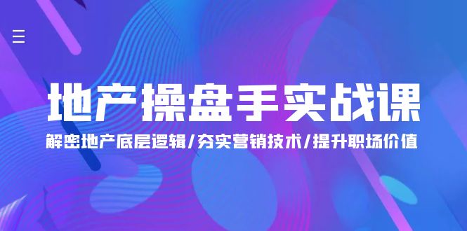 地产 操盘手实战课：解密地产底层逻辑/夯实营销技术/提升职场价值（24节）-风向旗