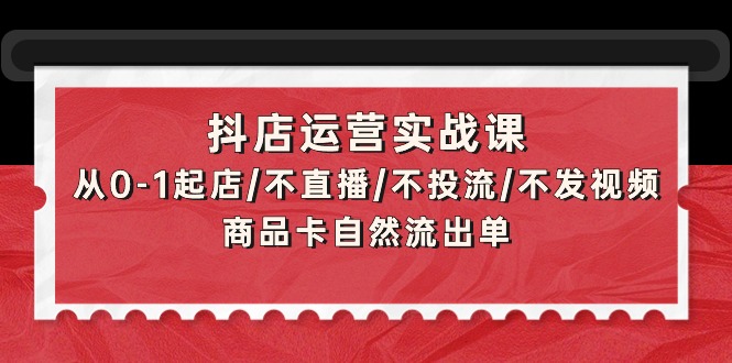 抖店运营实战课：从0-1起店/不直播/不投流/不发视频/商品卡自然流出单-风向旗