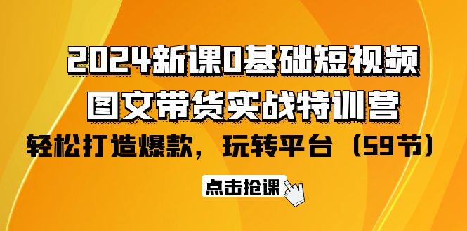 2024新课0基础短视频+图文带货实战特训营：玩转平台，轻松打造爆款（59节）-风向旗