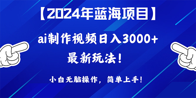 蓝海项目，通过ai制作视频日入3000+，小白无脑操作，简单上手！-风向旗