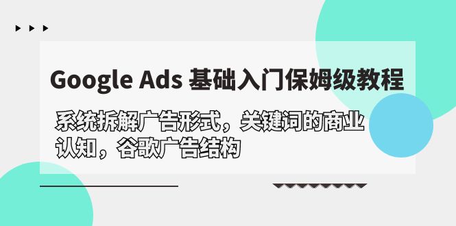 Google Ads 基础入门，系统拆解广告形式/关键词的商业认知/谷歌广告结构-风向旗