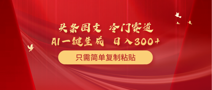 头条图文 冷门赛道 只需简单复制粘贴 几分钟一条作品 日入300+-风向旗