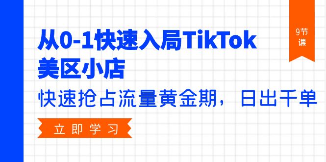 从0-1快速入局TikTok美区小店，快速抢占流量黄金期，日出千单（9节课）-风向旗