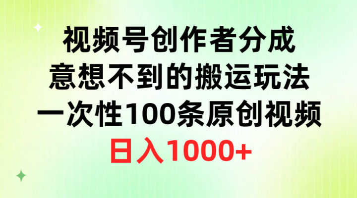 视频号创作者分成，意想不到的搬运玩法，一次性100条原创视频，日入1000+-风向旗