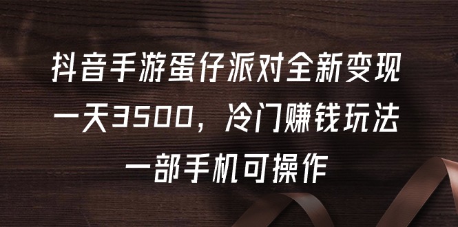 抖音手游蛋仔派对全新变现，一天3500，冷门赚钱玩法，一部手机可操作-风向旗