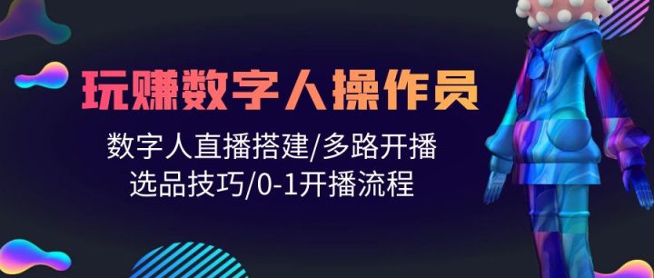 人人都能玩赚数字人操作员 数字人直播搭建/多路开播/选品技巧/0-1开播流程-风向旗