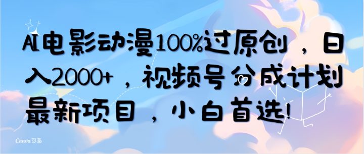 AI电影动漫100%过原创，日入2000+，视频号分成计划最新项目，小白首选！-风向旗