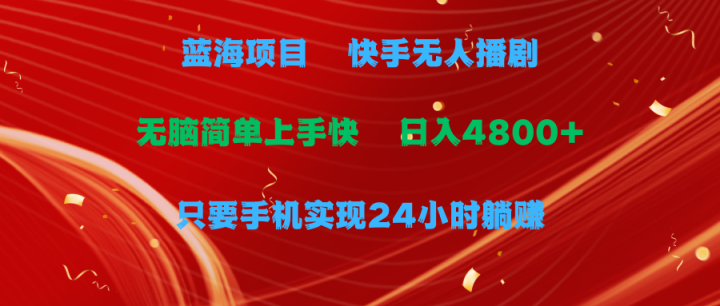 蓝海项目，快手无人播剧，一天收益4800+，手机也能实现24小时躺赚-风向旗