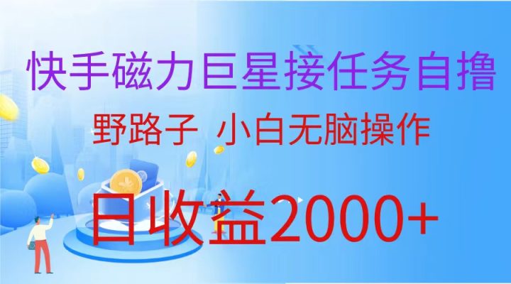 （蓝海项目）快手磁力巨星接任务自撸，野路子，小白无脑操作日入2000+-风向旗