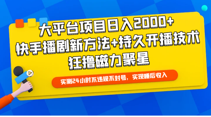 大平台项目日入2000+，快手播剧新方法+持久开播技术，狂撸磁力聚星-风向旗