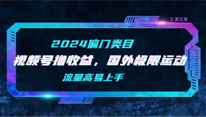 【2024偏门类目】视频号撸收益，二创国外极限运动视频锦集，流量高易上手-风向旗