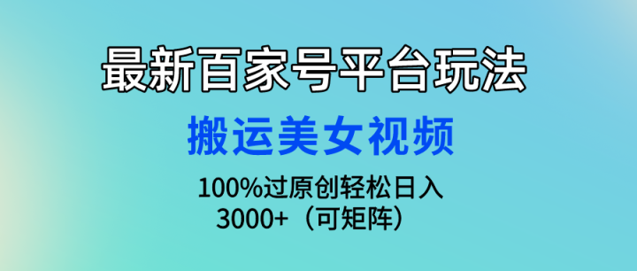 最新百家号平台玩法，搬运美女视频100%过原创大揭秘，轻松日入3000+（可矩阵）-风向旗