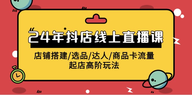 2024年抖店线上直播课，店铺搭建/选品/达人/商品卡流量/起店高阶玩法-风向旗