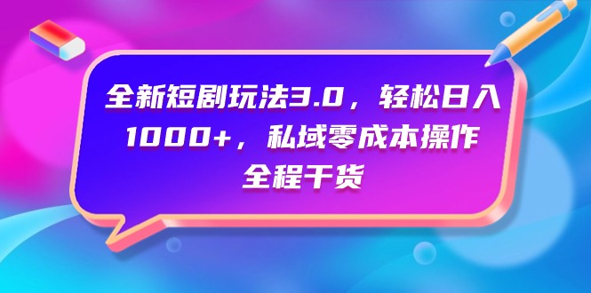 全新短剧玩法3.0，轻松日入1000+，私域零成本操作，全程干货-风向旗