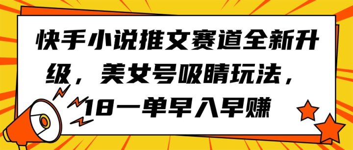 快手小说推文赛道全新升级，美女号吸睛玩法，18一单早入早赚-风向旗