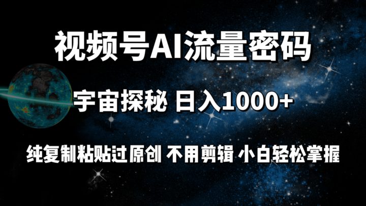 视频号流量密码宇宙探秘，日入1000+纯复制粘贴过原创，不用剪辑 小白轻松-风向旗