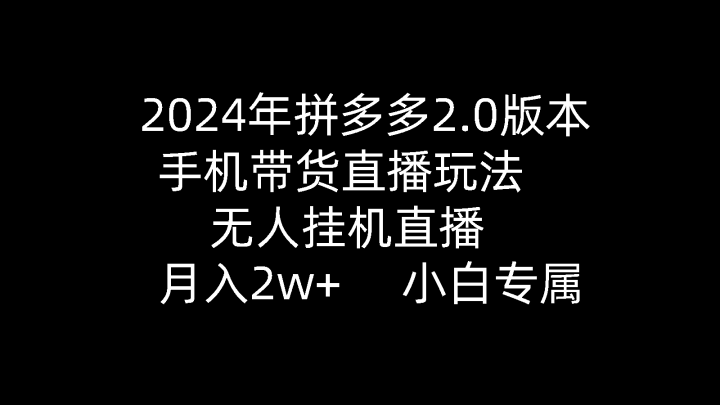 2024年拼多多2.0版本，手机带货直播玩法，无人挂机直播， 月入2w+， 小白专属-风向旗