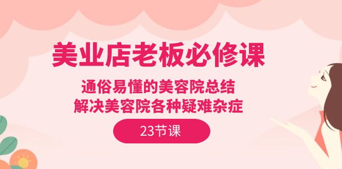 美业店老板必修课：通俗易懂的美容院总结，解决美容院各种疑难杂症（23节）-风向旗