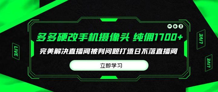 多多硬改手机摄像头，单场带货纯佣1700+完美解决直播间被判问题-风向旗