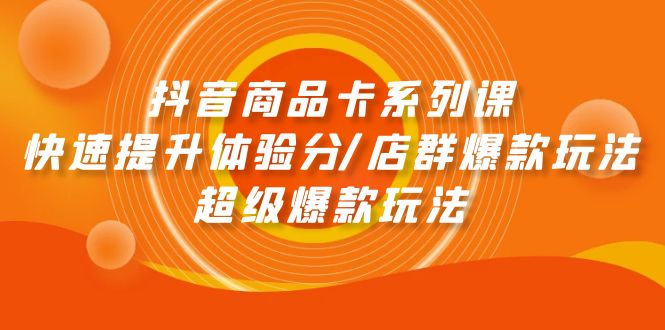 抖音商品卡系列课：快速提升体验分/店群爆款玩法/超级爆款玩法-风向旗