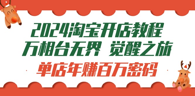 2024淘宝开店教程-万相台无界 觉醒-之旅：单店年赚百万密码（99节视频课）-风向旗