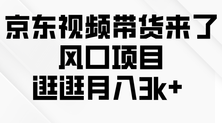 京东短视频带货来了，风口项目，逛逛月入3k+-风向旗