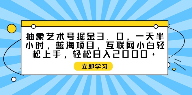 抽象艺术号掘金3.0，一天半小时 ，蓝海项目， 互联网小白轻松上手-风向旗