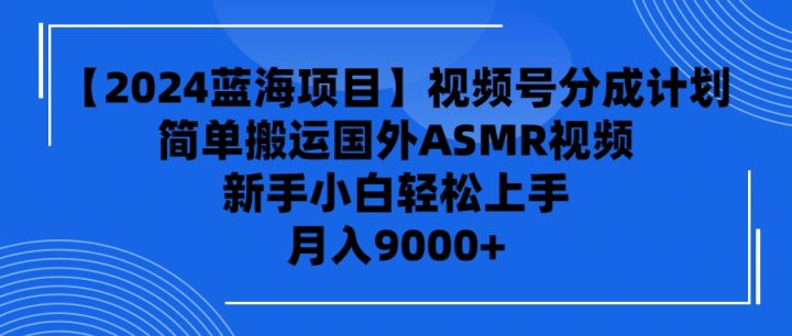 【2024蓝海项目】视频号分成计划，简单搬运国外ASMR视频，新手小白轻松上手-风向旗