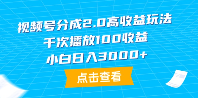 视频号分成2.0高收益玩法，千次播放100收益，小白日入3000+-风向旗