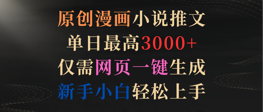 原创漫画小说推文，单日最高3000+，仅需网页一键生成，新手小白轻松上手-风向旗