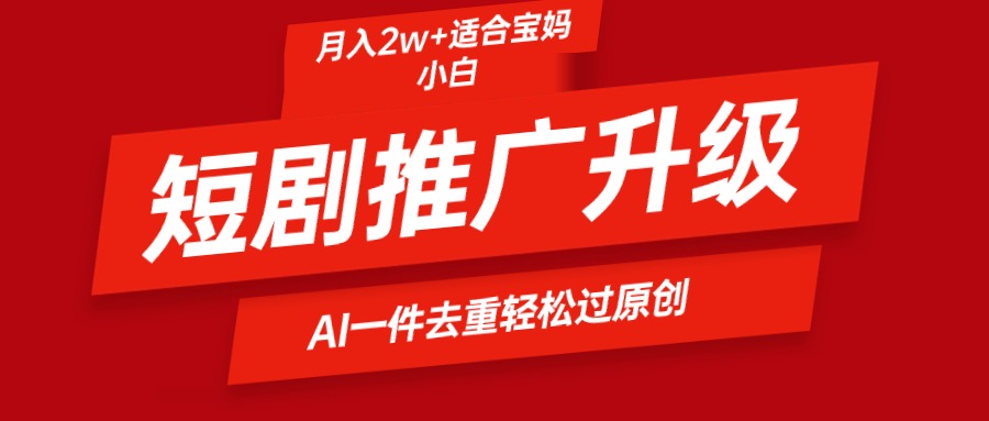 短剧推广升级新玩法，AI一键二创去重，轻松月入2w+-风向旗