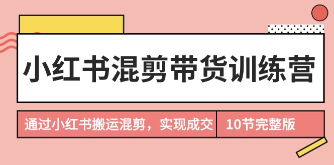 小红书混剪带货训练营，通过小红书搬运混剪，实现成交-风向旗