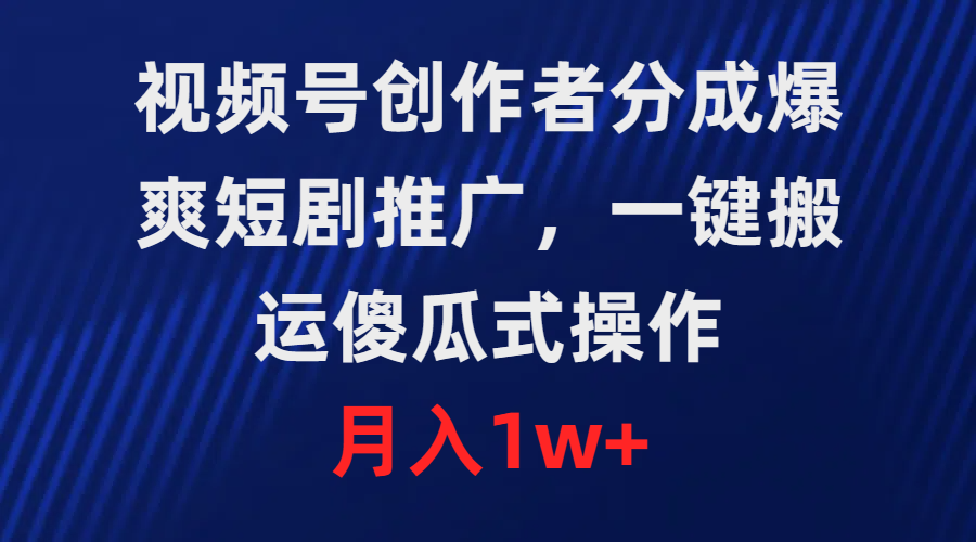 视频号创作者分成，爆爽短剧推广，一键搬运，傻瓜式操作，月入1w+-风向旗