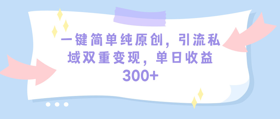 一键简单纯原创，引流私域双重变现，单日收益300+（教程+素材）-风向旗