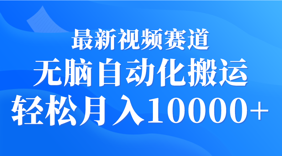 最新视频赛道 无脑自动化搬运 轻松月入10000+-风向旗
